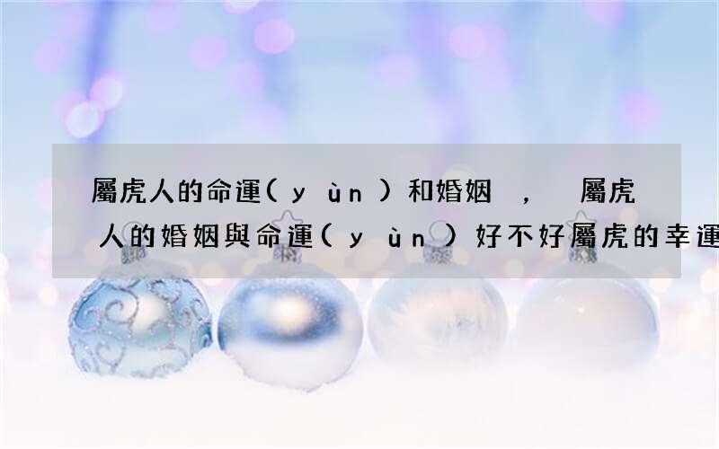 屬虎人的命運(yùn)和婚姻，屬虎人的婚姻與命運(yùn)好不好 屬虎的幸運(yùn)數(shù)字及貴人